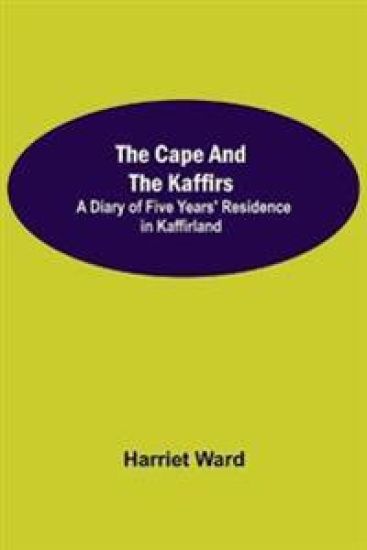 The Cape and the Kaffirs; A Diary of Five Years' Residence in Kaffirland