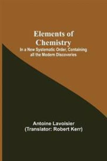 Elements of Chemistry; In a New Systematic Order, Containing all the Modern Discoveries