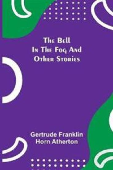 The Bell In The Fog And Other Stories – Gertrude Franklin Horn Atherton, kirjan kansikuva