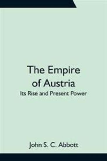 The Empire of Austria; Its Rise and Present Power