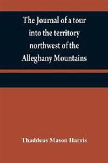 The journal of a tour into the territory northwest of the Alleghany Mountains; made in the spring of the year 1803