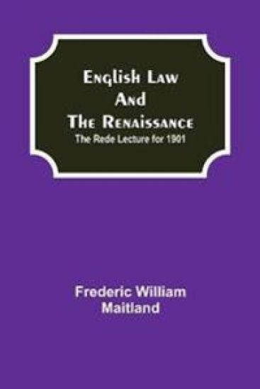 English Law and the Renaissance; The Rede Lecture for 1901