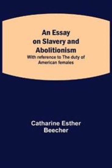 An Essay on Slavery and Abolitionism; With reference to the duty of American females