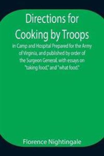 Directions for Cooking by Troops, in Camp and Hospital Prepared for the Army of Virginia, and published by order of the Surgeon General, with essays on "taking food," and "what food."