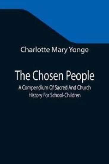 The Chosen People; A Compendium Of Sacred And Church History For School-Children
