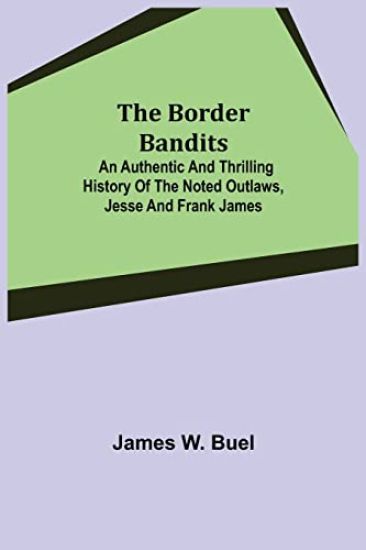 The Border Bandits; An Authentic and Thrilling History of the Noted Outlaws, Jesse and Frank James