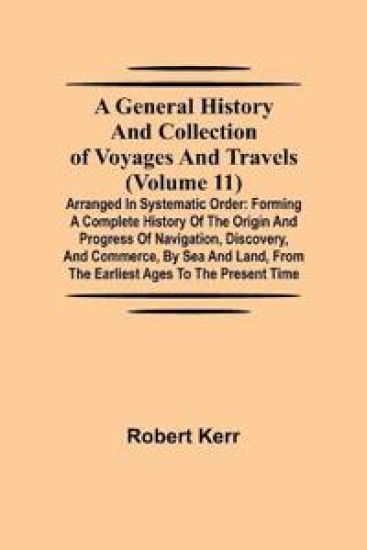 A General History and Collection of Voyages and Travels (Volume 11); Arranged in Systematic Order