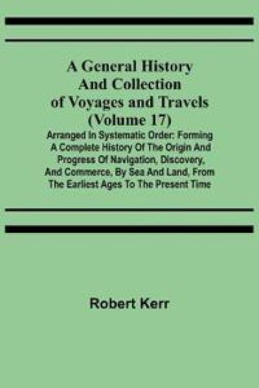 A General History and Collection of Voyages and Travels (Volume 17); Arranged in Systematic Order