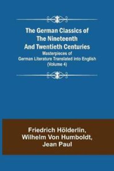 The German Classics of the Nineteenth and Twentieth Centuries (Volume 4) Masterpieces of German Literature Translated into English