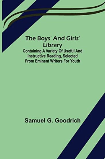 The Boys' And Girls' Library; Containing a Variety of Useful and Instructive Reading, Selected from Eminent Writers for Youth