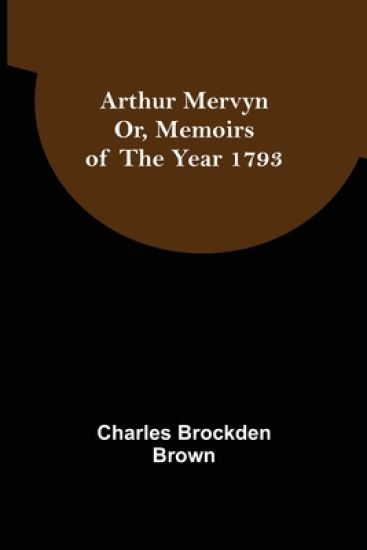 Arthur Mervyn; Or, Memoirs of the Year 1793