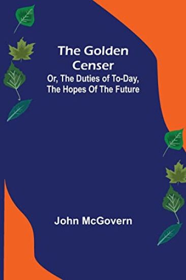 The Golden Censer; Or, the duties of to-day, the hopes of the future