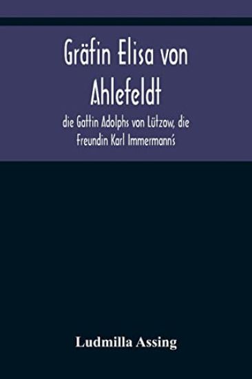 Gräfin Elisa von Ahlefeldt, die Gattin Adolphs von Lützow, die Freundin Karl Immermann's