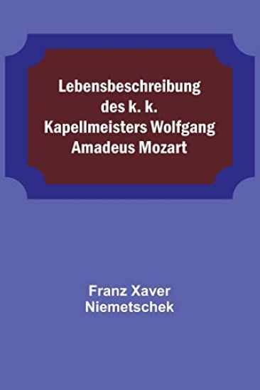 Lebensbeschreibung des k. k. Kapellmeisters Wolfgang Amadeus Mozart
