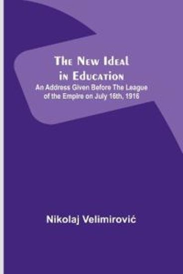 The New Ideal in Education; An Address Given Before the League of the Empire on July 16th, 1916