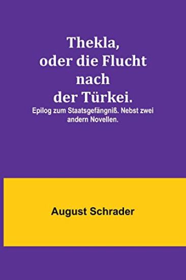 Thekla, oder die Flucht nach der Türkei.; Epilog zum Staatsgefängniß. Nebst zwei andern Novellen.
