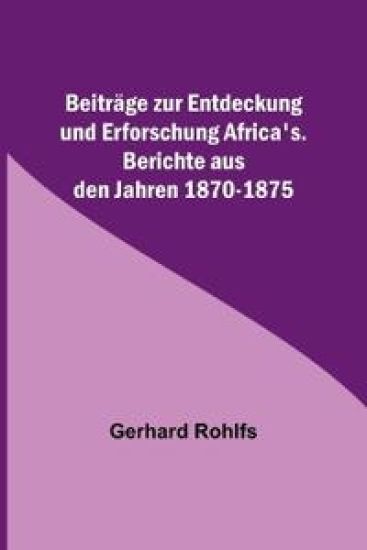 Beiträge zur Entdeckung und Erforschung Africa's.; Berichte aus den Jahren 1870-1875