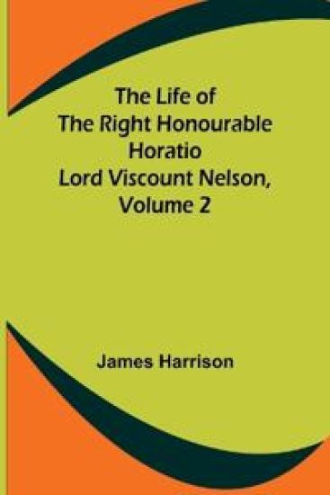 The Life of the Right Honourable Horatio Lord Viscount Nelson, Volume 2