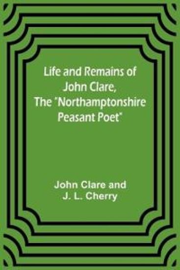 Life and Remains of John Clare, The "Northamptonshire Peasant Poet" – John Clare, kirjan kansikuva