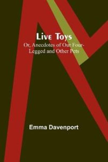 Live Toys; Or, Anecdotes of Our Four-Legged and Other Pets