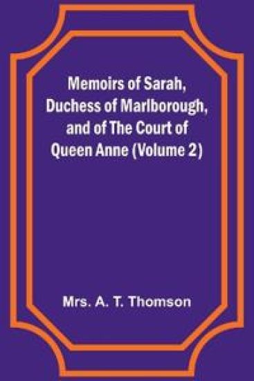 Memoirs of Sarah, Duchess of Marlborough, and of the Court of Queen Anne (Volume 2)