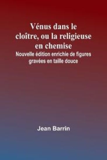 Vénus dans le cloître, ou la religieuse en chemise; Nouvelle édition enrichie de figures gravées en taille douce – Jean Barrin, kirjan kansikuva