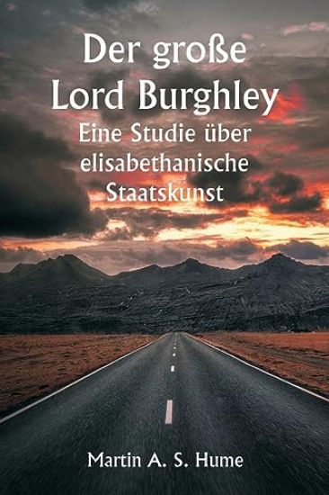 Der große Lord Burghley Eine Studie über elisabethanische Staatskunst
