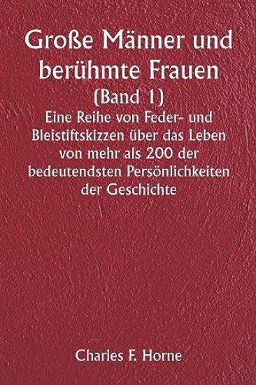 Große Männer und berühmte Frauen (Band 1) Eine Reihe von Feder- und Bleistiftskizzen über das Leben von mehr als 200 der bedeutendsten Persönlichkeiten der Geschichte