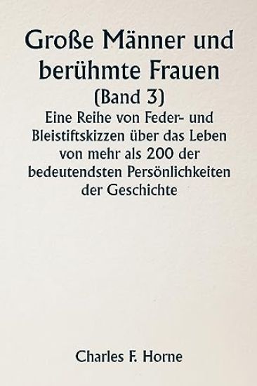 Große Männer und berühmte Frauen (Band 3) Eine Reihe von Feder- und Bleistiftskizzen über das Leben von mehr als 200 der bedeutendsten Persönlichkeiten der Geschichte