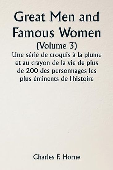 Great Men and Famous Women (Volume 3) Une série de croquis à la plume et au crayon de la vie de plus de 200 des personnages les plus éminents de l'histoire