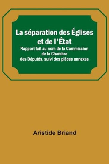 La séparation des Églises et de l'État; Rapport fait au nom de la Commission de la Chambre des Députés, suivi des pièces annexes