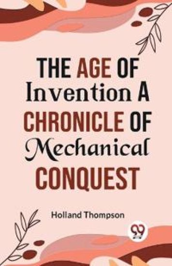 The Age of Invention a Chronicle of Mechanical Conquest