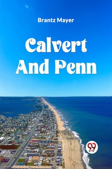 Calvert and Penn or the Growth of Civil and Religious Liberty in America, as Disclosed in the Planting of Maryland and Pennsylvania