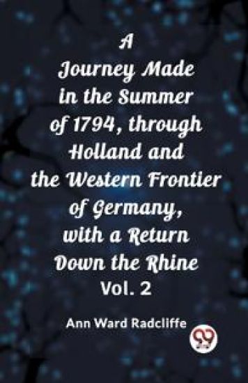 A Journey Made in the Summer of 1794, through Holland and the Western Frontier of Germany, with a Return Down the Rhine, Vol. 2 (Edition2023)