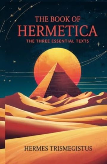 The Book of Hermetica: The Three Essential Texts: The Corpus Hermeticum, The Emerald Tablet, The Kybalion