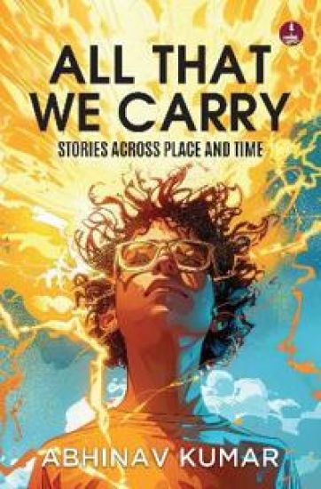 All That We Carry: Stories Across Place and Time Short Stories of Exile, Survival & Identity in Modern India