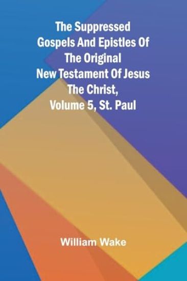 The suppressed Gospels and Epistles of the original New Testament of Jesus the Christ, Volume 5, St. Paul