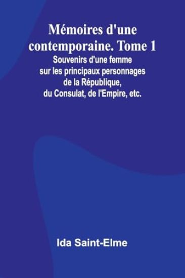 Mémoires d'une contemporaine. Tome 1; Souvenirs d'une femme sur les principaux personnages de la République, du Consulat, de l'Empire, etc.