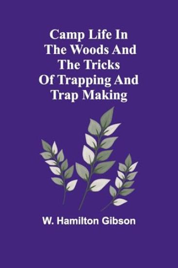 Camp Life in the Woods and the Tricks of Trapping and Trap Making