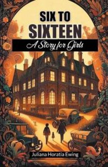 Six to SixteenA Story for Girls (Edition2024) – Juliana Horatia Ewing, kirjan kansikuva