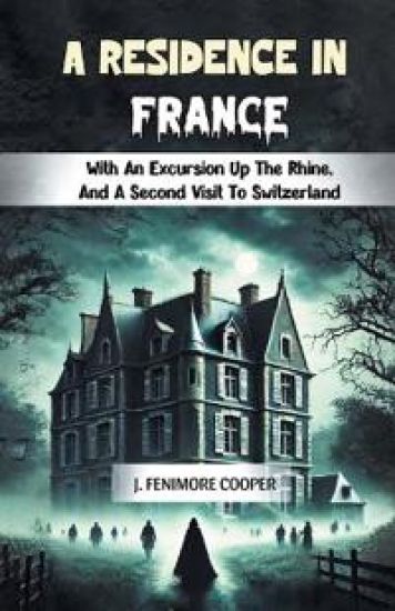 A Residence in FranceWith An Excursion Up The Rhine, And A Second Visit To Switzerland (Edition2024)