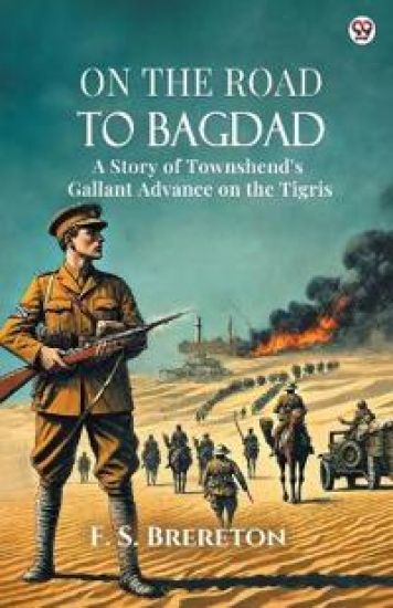 On The Road To BagdadA Story of Townshend's Gallant Advance on the Tigris (Edition1)