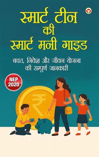 Smart Teen Ki Smart Money Guide: Bachat, Nivesh Aur Jeevan Yojna Ki Sampurna Jaankaari (स्मार्ट टì