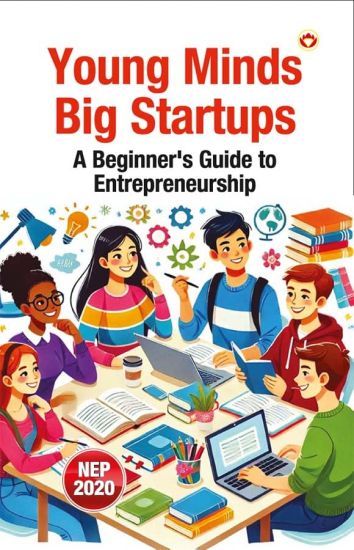 Young Minds, Big Startups – A Beginner’s Guide to Entrepreneurship (Edition1st)