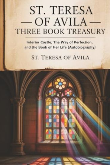 St. Teresa of Avila Three Book Treasury - Interior Castle, The Way of Perfection, and The Book of Her Life (Autobiography)