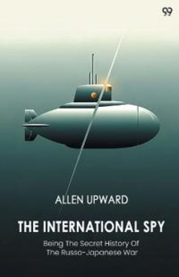 The International SpyBeing The Secret History Of The Russo-Japanese War (Edition1)