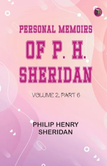 Personal Memoirs of P. H. Sheridan Volume 2 Part 6 (Edition1st Edition)