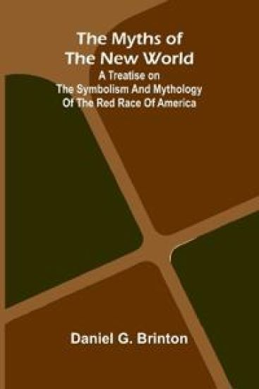The Myths of the New World; A Treatise on the Symbolism and Mythology of the Red Race of America