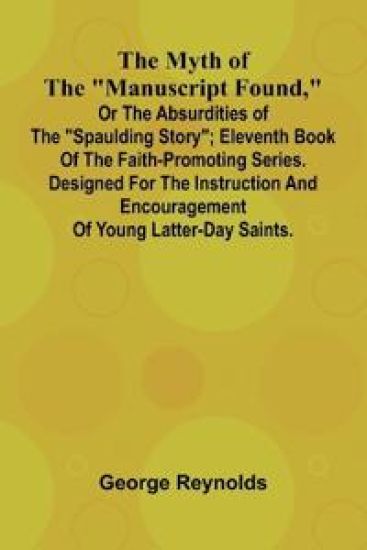 The Myth of the "Manuscript Found," or the Absurdities of the "Spaulding Story"; Eleventh Book of the Faith-promoting Series. Designed for the Instruction and Encouragement of Young Latter-day Saints.