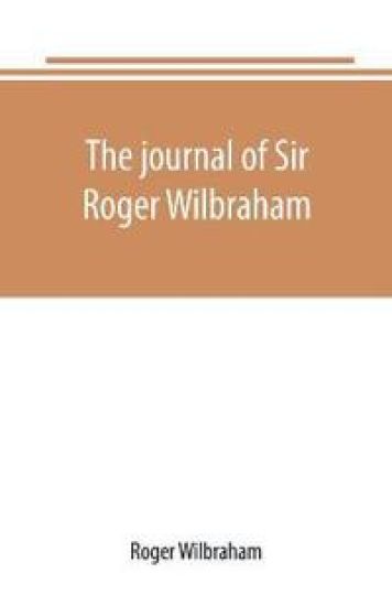 The journal of Sir Roger Wilbraham, solicitor-general in Ireland and master of requests, for the years 1593-1616, together with notes in another hand, for the years 1642-1649